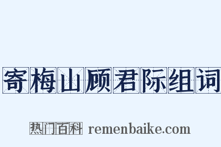 寄梅山顾君际组词是什么意思的图片